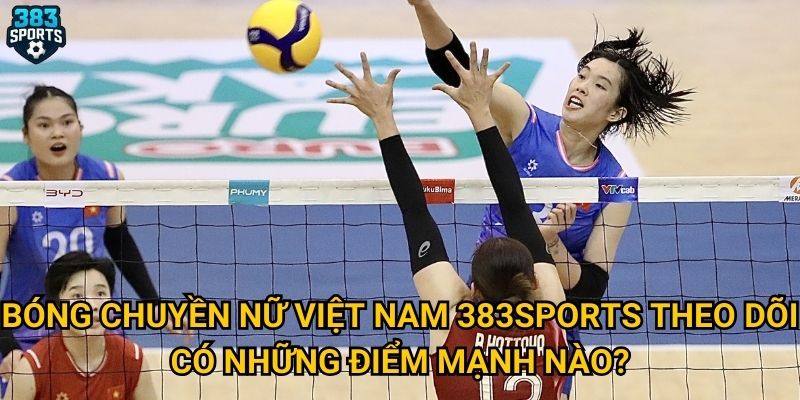 Bóng chuyền nữ Việt Nam có đang trên đà phát triển mạnh mẽ như 383sports dự đoán? 3 Bóng chuyền nữ Việt Nam 383sports theo dõi có những điểm mạnh nào?