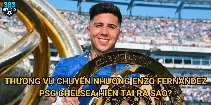 Thương vụ chuyển nhượng Enzo Fernandez PSG Chelsea hiện tại ra sao?