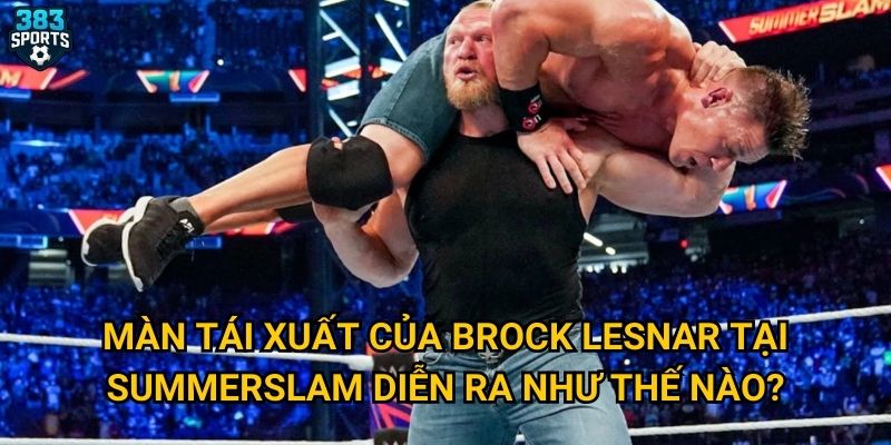 Màn tái xuất của Brock Lesnar tại SummerSlam diễn ra như thế nào?