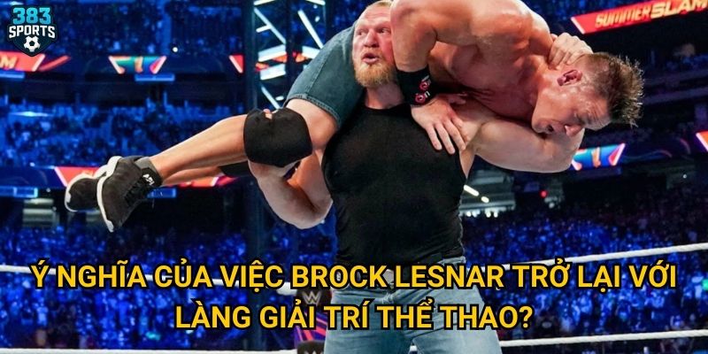 Ý nghĩa của việc Brock Lesnar trở lại với làng giải trí thể thao?