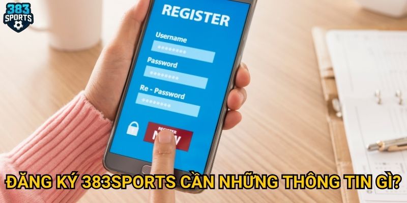 Đăng ký 383sports cần những thông tin gì?