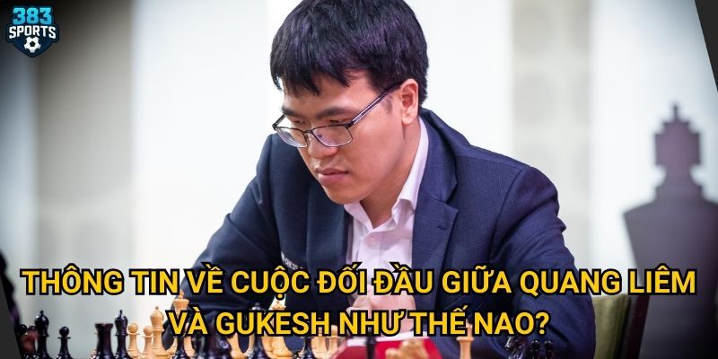 Thông tin về cuộc đối đầu giữa Quang Liêm và Gukesh như thế nào?