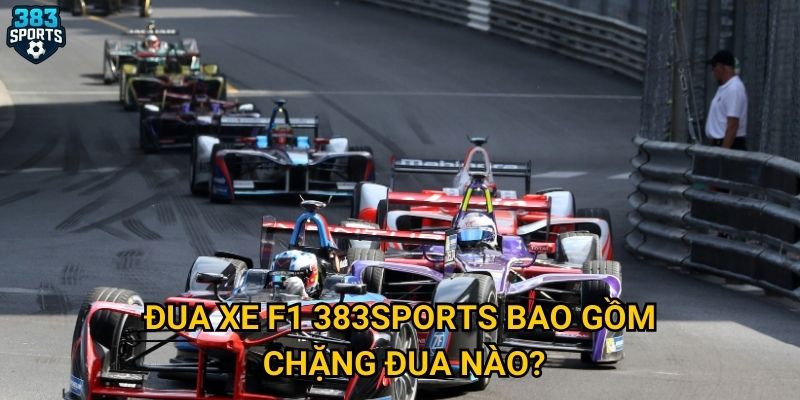 Đua xe F1 383sports bao gồm chặng đua nào?