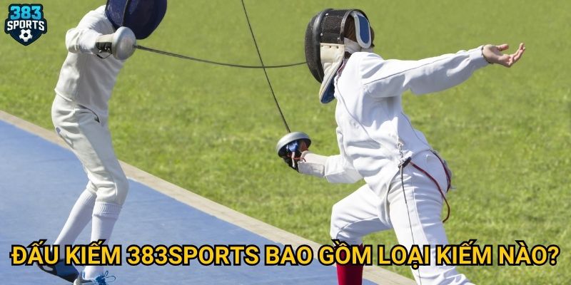 Đấu kiếm 383sports bao gồm loại kiếm nào?