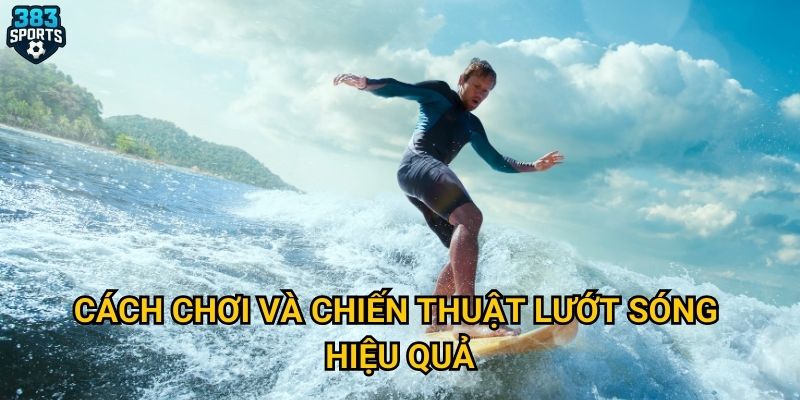 Cách chơi và chiến thuật lướt sóng hiệu quả