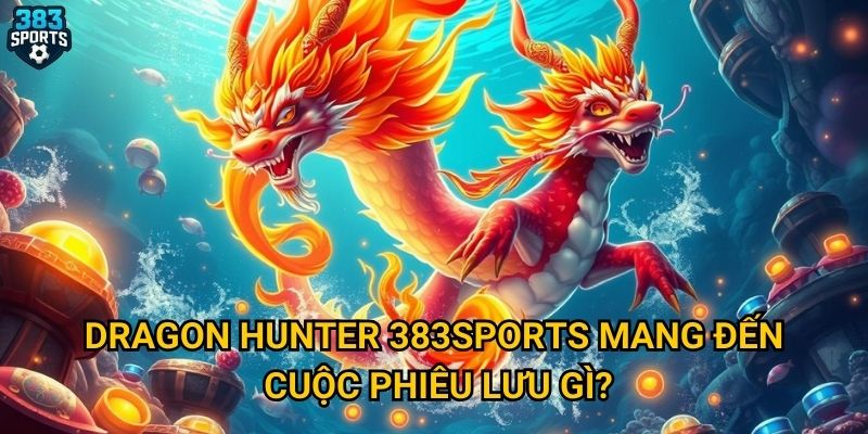 Dragon Hunter 383sports mang đến cuộc phiêu lưu gì?